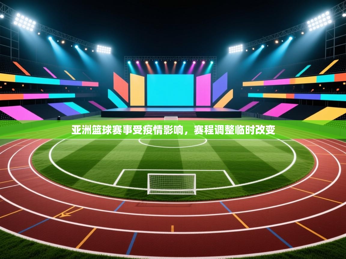 亚洲篮球赛事受疫情影响，赛程调整临时改变
