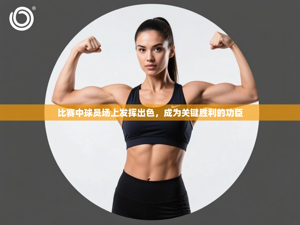 比赛中球员场上发挥出色，成为关键胜利的功臣